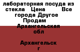 лабораторная посуда из стекла › Цена ­ 10 - Все города Другое » Продам   . Архангельская обл.,Архангельск г.